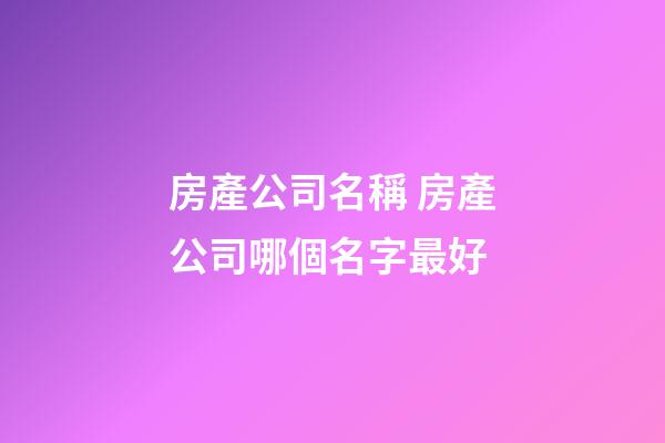 房產公司名稱 房產公司哪個名字最好-第1張-公司起名-玄機派